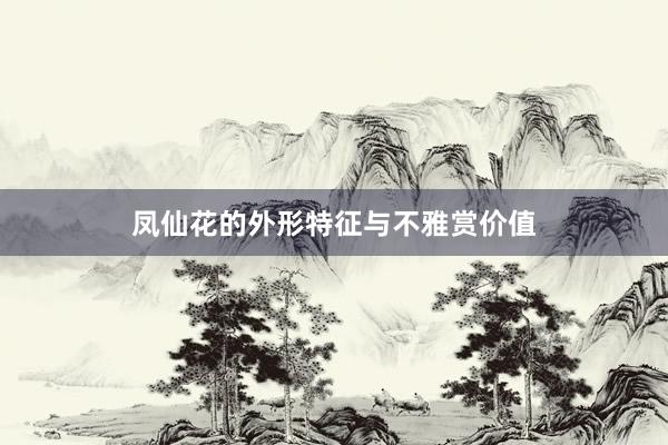 凤仙花的外形特征与不雅赏价值